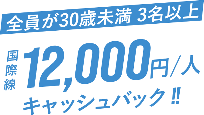 全員が30歳未満 3名以上 国際線1人12,000円キャッシュバック